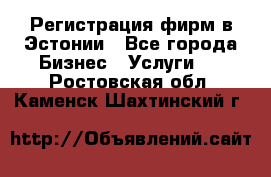 Регистрация фирм в Эстонии - Все города Бизнес » Услуги   . Ростовская обл.,Каменск-Шахтинский г.